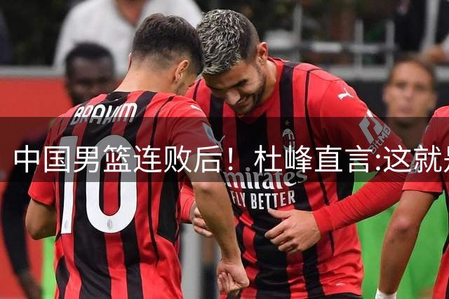 中国男篮连败后！杜峰直言:这就是场热身赛，球迷真没必要太较真