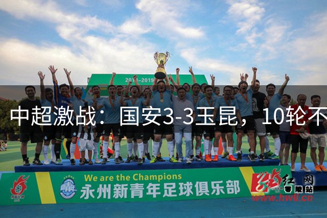 中超激战：国安3-3玉昆，10轮不败记录延续