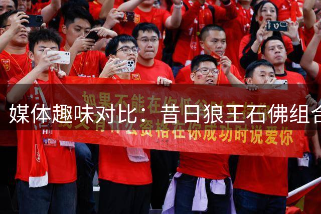 媒体趣味对比：昔日狼王石佛组合堪比当今华文连线