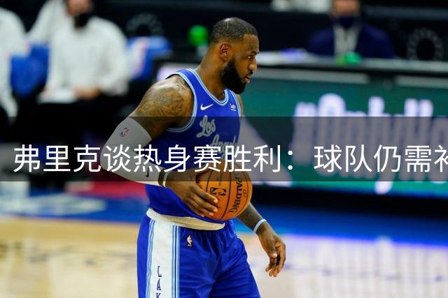 弗里克谈热身赛胜利：球队仍需补强 期待转会市场动态