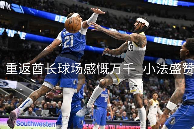 重返酋长球场感慨万千 小法盛赞枪手重建成就