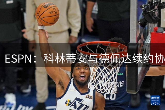 ESPN：科林蒂安与德佩达续约协议，合同总价值高达1.355亿雷亚尔